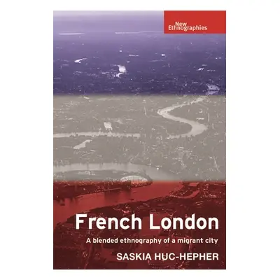 "French London: A Blended Ethnography of a Migrant City" - "" ("Huc-Hepher Saskia")(Pevná vazba)