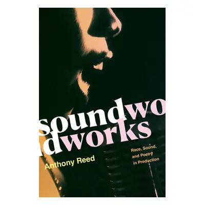 "Soundworks: Race, Sound, and Poetry in Production" - "" ("Reed Anthony")(Paperback)