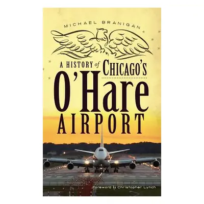 "A History of Chicago's O'Hare Airport" - "" ("Branigan Michael")(Pevná vazba)