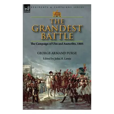 "The Grandest Battle: the Campaign of Ulm and Austerlitz, 1805" - "" ("Furse George Armand")(Pap