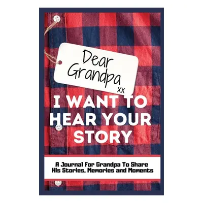 "Dear Grandpa. I Want To Hear Your Story: A Guided Memory Journal to Share The Stories, Memories