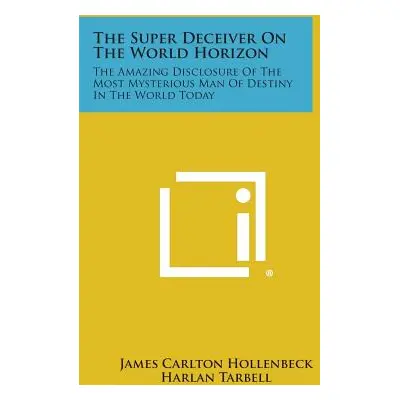 "The Super Deceiver on the World Horizon: The Amazing Disclosure of the Most Mysterious Man of D