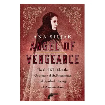 "Angel of Vengeance: The Girl Who Shot the Governor of St. Petersburg and Sparked the Age of Ass