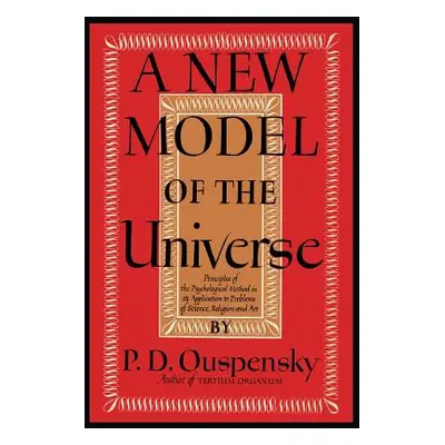 "A New Model of the Universe: Principles of the Psychological Method In Its Application to Probl