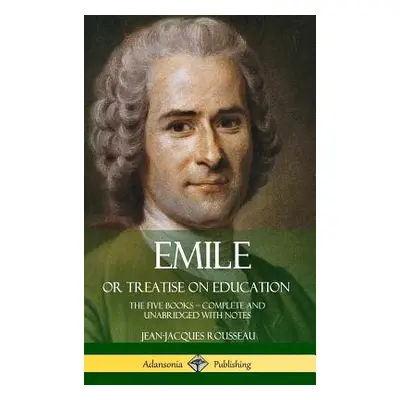 "Emile, or Treatise on Education: The Five Books - Complete and Unabridged with Notes (Hardcover