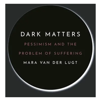 "Dark Matters: Pessimism and the Problem of Suffering" - "" ("Van Der Lugt Mara")(Pevná vazba)