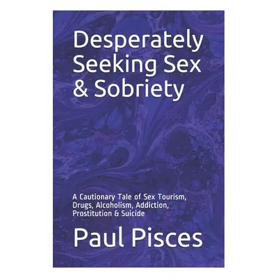 "Desperately Seeking Sex & Sobriety: A Cautionary Tale of Sex Tourism, Drugs, Alcoholism, Addict