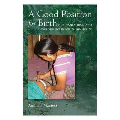 "A Good Position for Birth: Pregnancy, Risk, and Development in Southern Belize" - "" ("Maraesa 