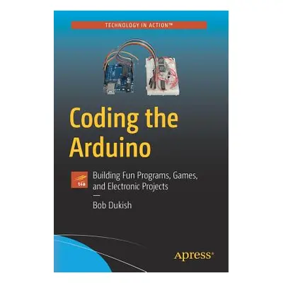 "Coding the Arduino: Building Fun Programs, Games, and Electronic Projects" - "" ("Dukish Bob")(