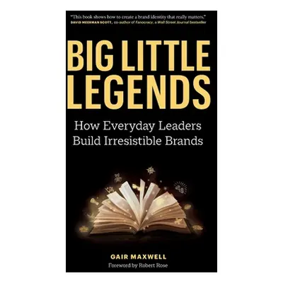 "Big Little Legends: How Everyday Leaders Build Irresistible Brands" - "" ("Maxwell Gair")(Paper