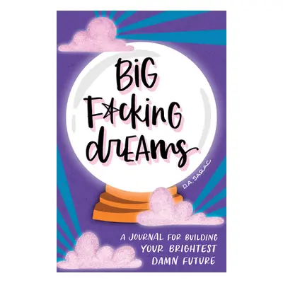 "Big F*cking Dreams: A Journal for Building Your Brightest Damn Future" - "" ("Sarac D. A.")(Pev