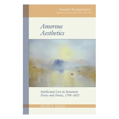 "Amorous Aesthetics: Intellectual Love in Romantic Poetry and Poetics, 1788-1853" - "" ("Reno Se