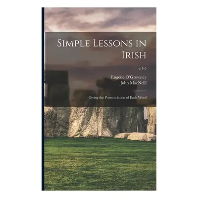 "Simple Lessons in Irish: Giving the Pronunciation of Each Word; v.1-5" - "" ("O'Growney Eugene 