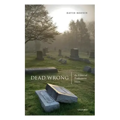 "Dead Wrong: The Ethics of Posthumous Harm" - "" ("Boonin David")(Pevná vazba)