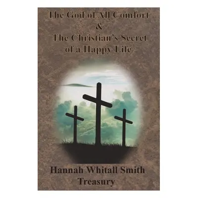 "Hannah Whitall Smith Treasury - The God of All Comfort & The Christian's Secret of a Happy Life