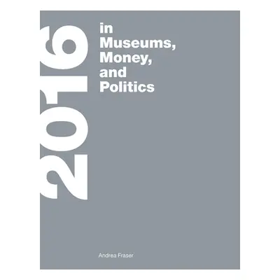 "2016: In Museums, Money, and Politics" - "" ("Fraser Andrea")(Paperback)