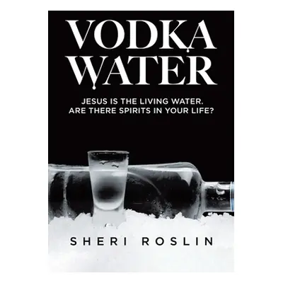 "Vodka Water: Jesus is the living water. Are there spirits in your life?" - "" ("Roslin Sheri")(