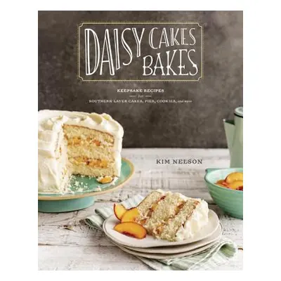 "Daisy Cakes Bakes: Keepsake Recipes for Southern Layer Cakes, Pies, Cookies, and More: A Baking