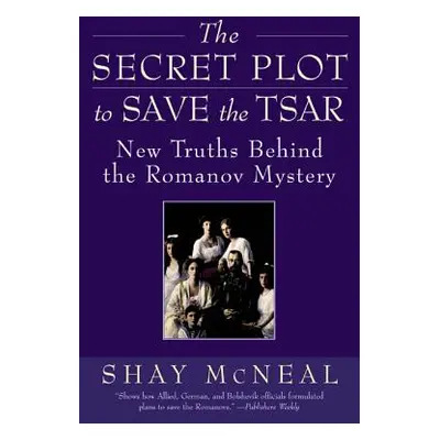 "The Secret Plot to Save the Tsar: New Truths Behind the Romanov Mystery" - "" ("McNeal Shay")(P