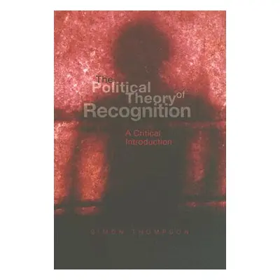 "The Political Theory of Recognition: A Critical Introduction" - "" ("Thompson Simon")(Paperback