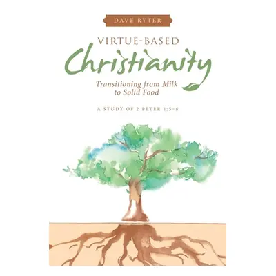 "Virtue-Based Christianity: Transitioning from Milk to Solid Food" - "" ("Ryter Dave")(Paperback