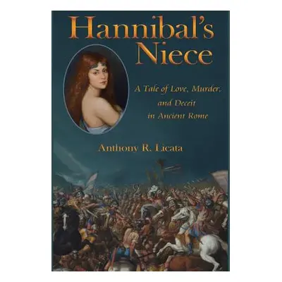 "Hannibal's Niece: A Tale of Love, Murder, and Deceit in Ancient Rome" - "" ("Licata Anthony R."