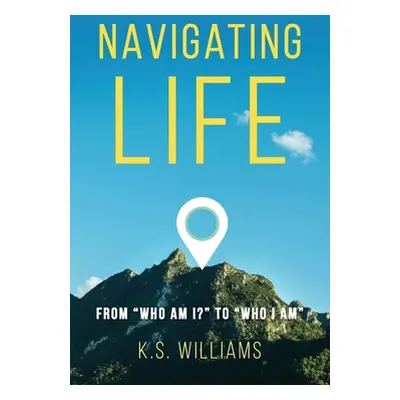 "Navigating Life: From Who Am I? to Who I Am" - "" ("Williams K. S.")(Paperback)