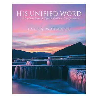 "His Unified Word: A 40-Day Study Through Themes in the Old and New Testaments" - "" ("Waymack L