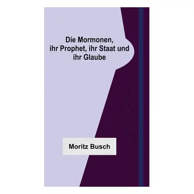 "Die Mormonen, ihr Prophet, ihr Staat und ihr Glaube" - "" ("Busch Moritz")(Paperback)