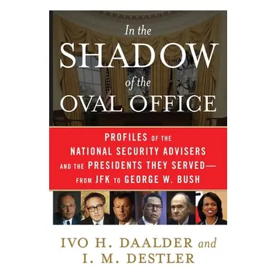 "In the Shadow of the Oval Office: Profiles of the National Security Advisers and the Presidents