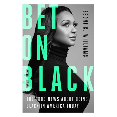 "Bet on Black: The Good News about Being Black in America Today" - "" ("Williams Eboni K.")(Pevn