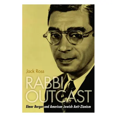 "Rabbi Outcast: Elmer Berger and American Jewish Anti-Zionism" - "" ("Ross Jack")(Pevná vazba)