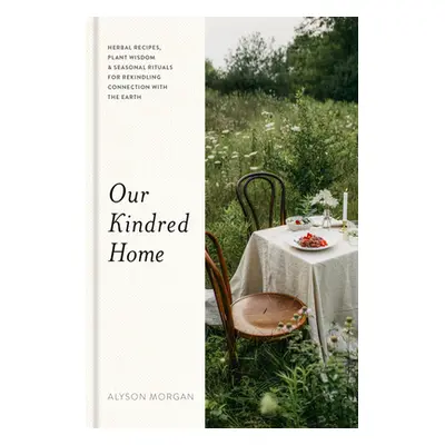 "Our Kindred Home: Herbal Recipes, Plant Wisdom, and Seasonal Rituals for Rekindling Connection 