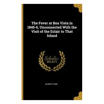 "The Fever at Boa Vista in 1845-6, Unconnected With the Visit of the Eclair to That Island" - ""