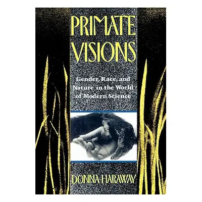 "Primate Visions: Gender, Race, and Nature in the World of Modern Science" - "" ("Haraway Donna 