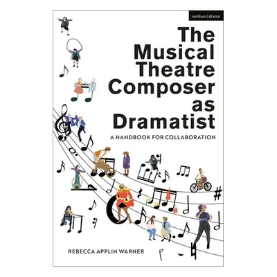 "The Musical Theatre Composer as Dramatist: A Handbook for Collaboration" - "" ("Warner Rebecca 