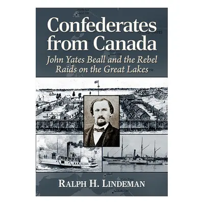 "Confederates from Canada: John Yates Beall and the Rebel Raids on the Great Lakes" - "" ("Linde