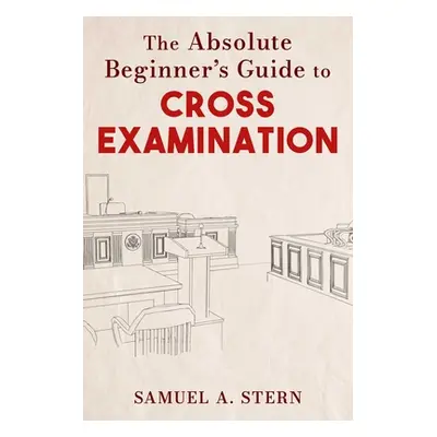 "The Absolute Beginner's Guide to Cross-Examination" - "" ("Stern Samuel A.")(Pevná vazba)