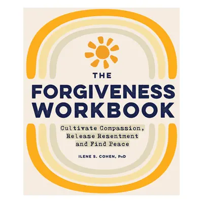 "The Forgiveness Workbook: Cultivate Compassion, Release Resentment, and Find Peace" - "" ("Cohe