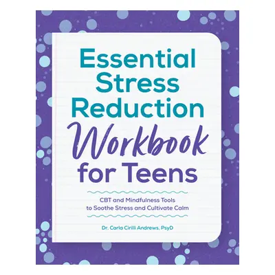 "Essential Stress Reduction Workbook for Teens: CBT and Mindfulness Tools to Soothe Stress and C