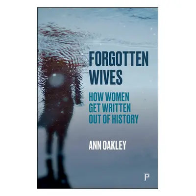 "Forgotten Wives: How Women Get Written Out of History" - "" ("Oakley Ann")(Pevná vazba)