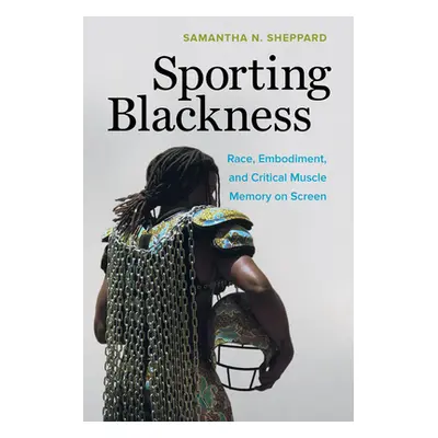 "Sporting Blackness: Race, Embodiment, and Critical Muscle Memory on Screen" - "" ("Sheppard Sam