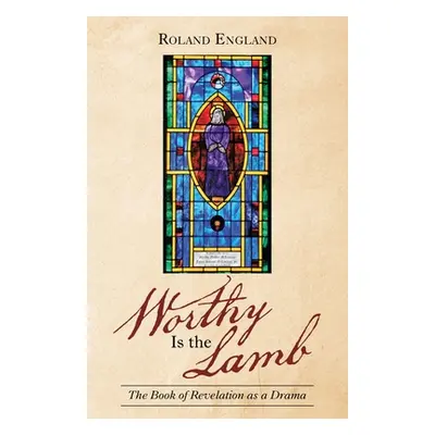 "Worthy Is the Lamb: The Book of Revelation as a Drama" - "" ("England Roland")(Paperback)