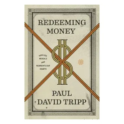 "Redeeming Money: How God Reveals and Reorients Our Hearts" - "" ("Tripp Paul David")(Paperback)