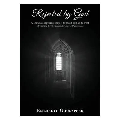 "Rejected by God: A near death experience story of hope and truth and a word of warning for the 