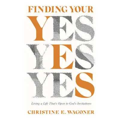 "Finding Your Yes: Living a Life That's Open to God's Invitations" - "" ("Wagoner Christine E.")