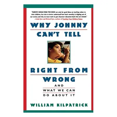 "Why Johnny Can't Tell Right from Wrong: And What We Can Do about It" - "" ("Kilpatrick William"