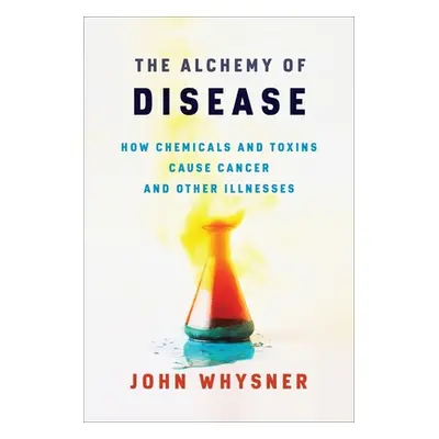 "The Alchemy of Disease: How Chemicals and Toxins Cause Cancer and Other Illnesses" - "" ("Whysn