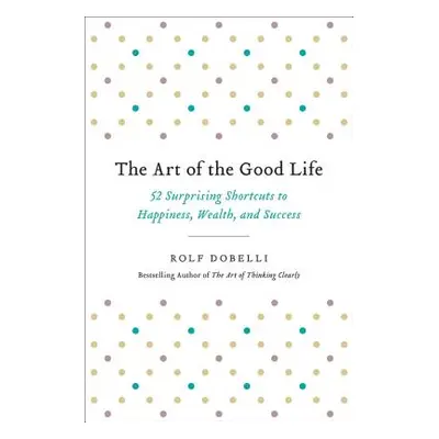 "The Art of the Good Life: 52 Surprising Shortcuts to Happiness, Wealth, and Success" - "" ("Dob