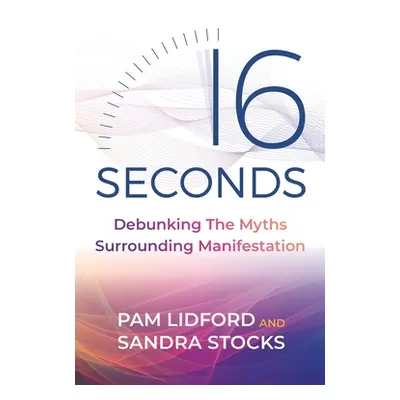 "16 Seconds: Debunking the Myths Surrounding Manifestation" - "" ("Lidford Pam")(Paperback)